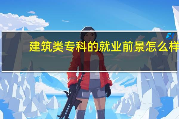 建筑类专科的就业前景怎么样