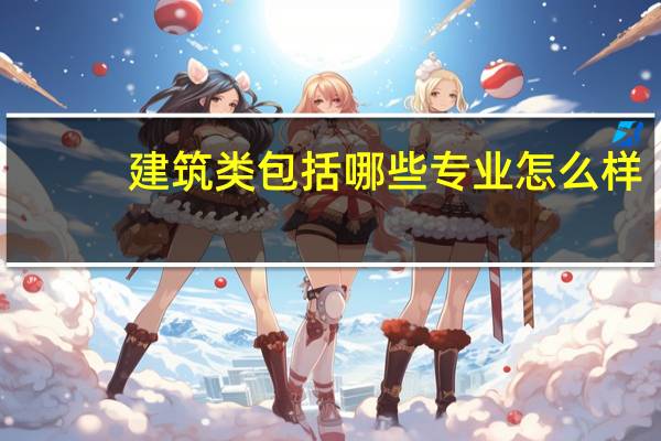 建筑类包括哪些专业怎么样