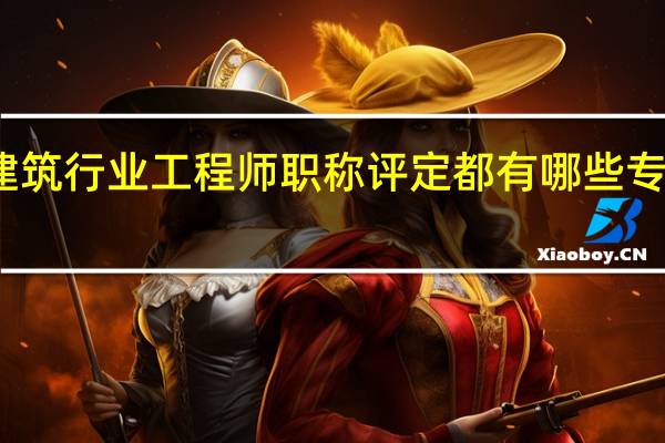 建筑行业工程师职称评定都有哪些专业划分