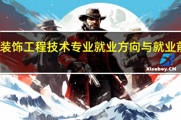 建筑装饰工程技术专业就业方向与就业前景怎么样