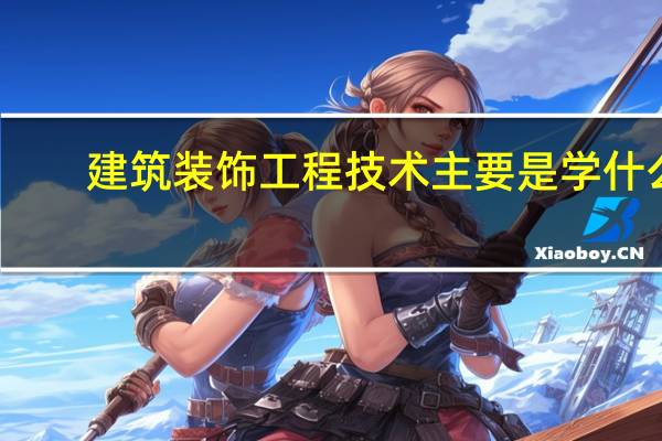建筑装饰工程技术主要是学什么