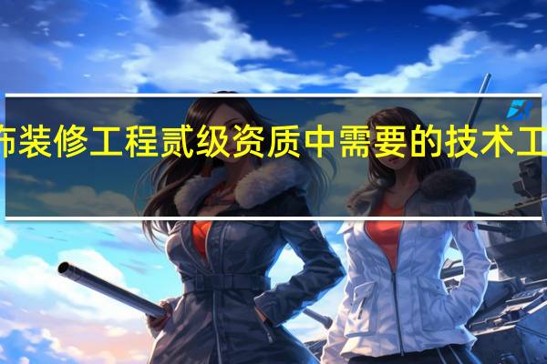建筑装饰装修工程贰级资质中需要的技术工种具体有哪些