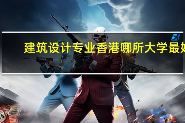 建筑设计专业香港哪所大学最好，它的这个专业在亚洲排名怎么样