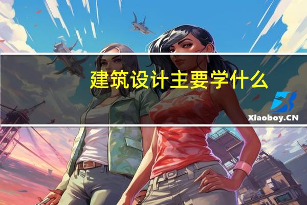 建筑设计主要学什么