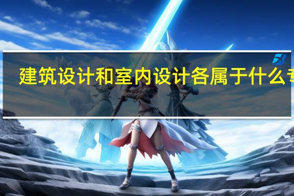 建筑设计和室内设计各属于什么专业