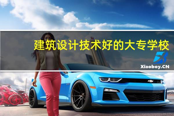 建筑设计技术好的大专学校