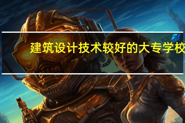 建筑设计技术较好的大专学校
