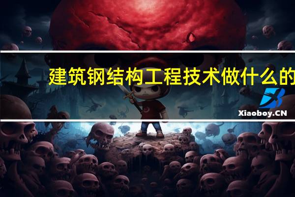 建筑钢结构工程技术做什么的