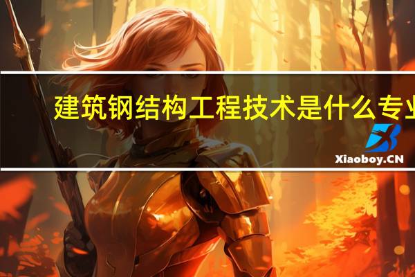 建筑钢结构工程技术是什么专业