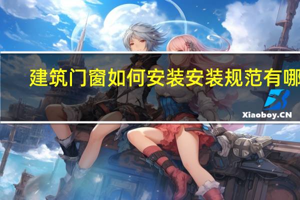 建筑门窗如何安装安装规范有哪些