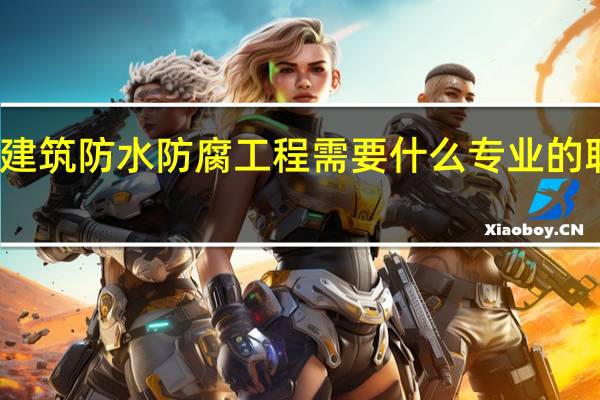 建筑防水防腐工程需要什么专业的职称证