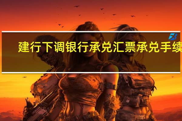 建行下调银行承兑汇票承兑手续费