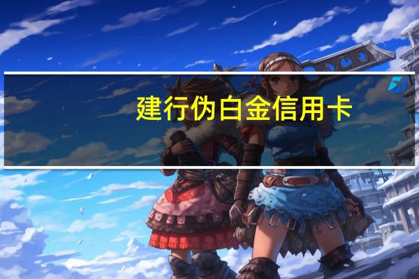 建行伪白金信用卡（建行信用卡澳白是什么）