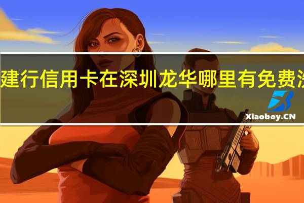 建行信用卡在深圳龙华哪里有免费洗车的