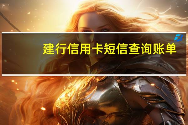 建行信用卡短信查询账单（如何短信查询建行信用卡账单）