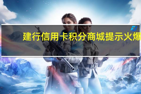 建行信用卡积分商城提示火爆(建行信用卡积分商城)