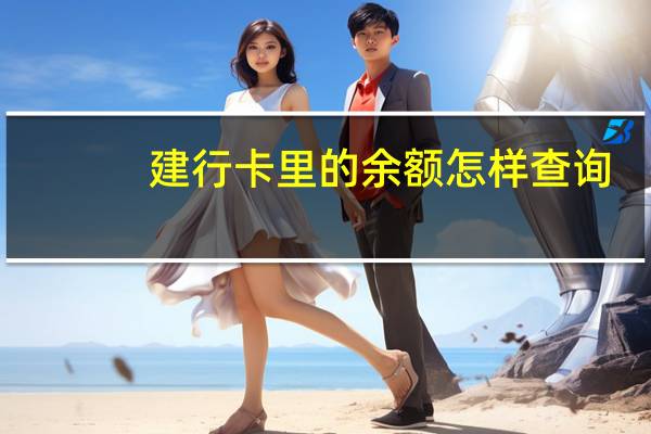建行卡里的余额怎样查询（怎么查建行卡里的余额）