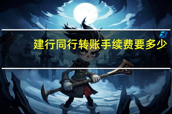 建行同行转账手续费要多少（建行同行转账手续费有多少）