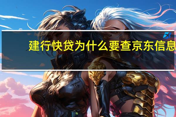 建行快贷为什么要查京东信息