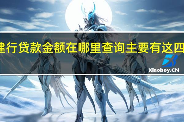 建行贷款金额在哪里查询 主要有这四种方法