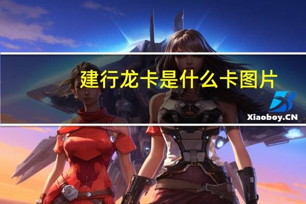 建行龙卡是什么卡图片（建行龙卡是什么卡?）