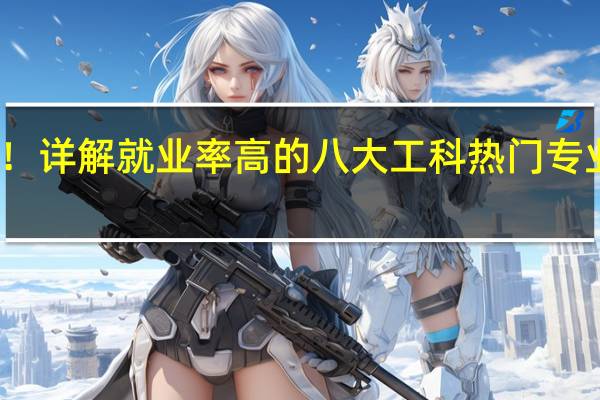 建议收藏！详解就业率高的八大工科热门专业！附院校推荐