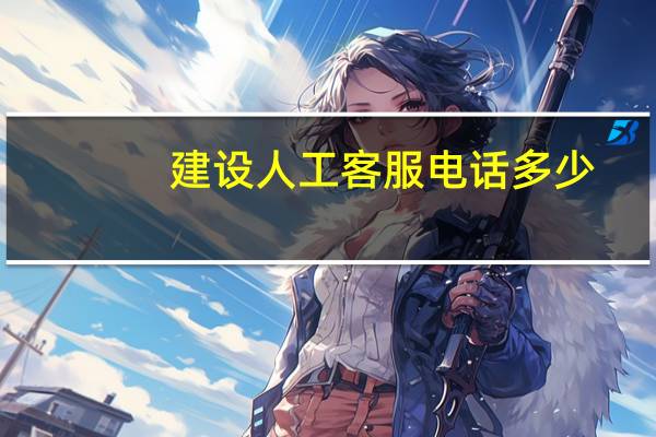 建设人工客服电话多少（邮政快递人工电话客服电话）