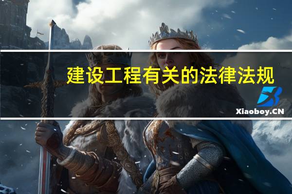 建设工程有关的法律法规（建设工程相关法律法规有哪些）