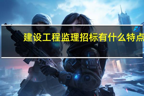 建设工程监理招标有什么特点