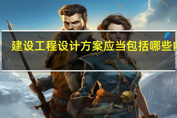 建设工程设计方案应当包括哪些内容，依据是什么