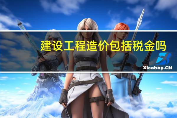 建设工程造价包括税金吗