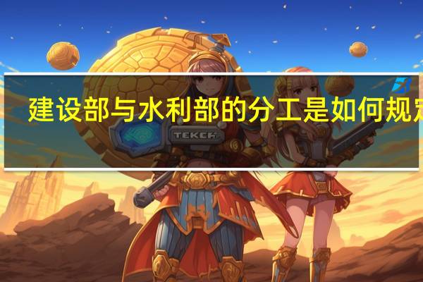建设部与水利部的分工是如何规定的