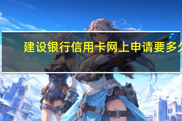 建设银行信用卡网上申请要多久