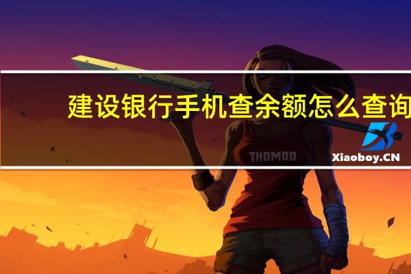 建设银行手机查余额怎么查询（建设银行手机查余额）