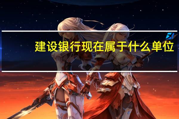 建设银行现在属于什么单位