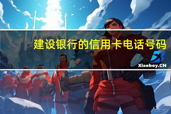 建设银行的信用卡电话号码（请问建行信用卡电话是多少）