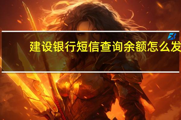 建设银行短信查询余额怎么发（建设银行短信查询余额方式）