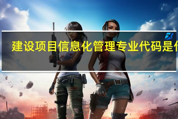 建设项目信息化管理专业代码是什么