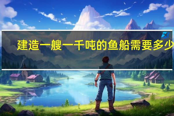 建造一艘一千吨的鱼船需要多少钱