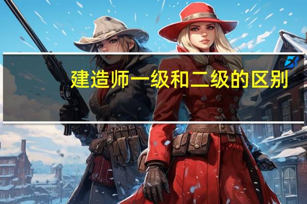建造师一级和二级的区别
