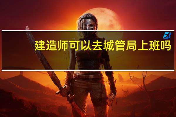 建造师可以去城管局上班吗