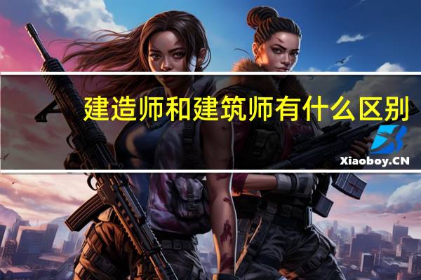 建造师和建筑师有什么区别