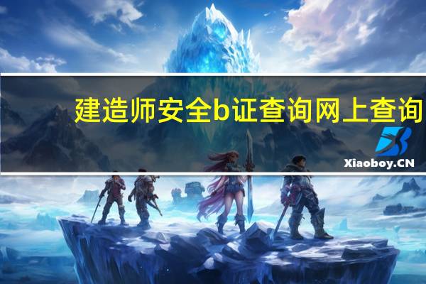 建造师安全b证查询网上查询（建造师安全b证查询）