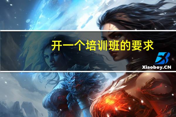 开一个培训班的要求（开设一个培训班需要办理哪些手续）