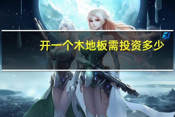 开一个木地板需投资多少