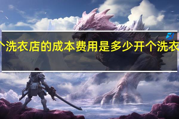 开一个洗衣店的成本费用是多少 开个洗衣店要多少钱