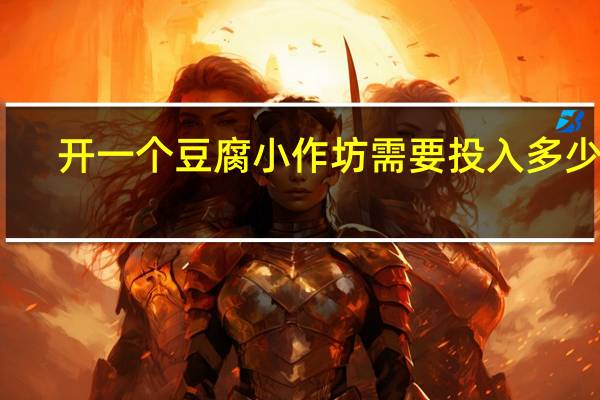 开一个豆腐小作坊需要投入多少钱
