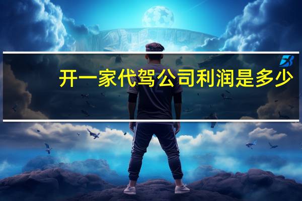 开一家代驾公司利润是多少