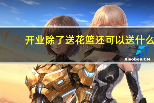 开业除了送花篮还可以送什么