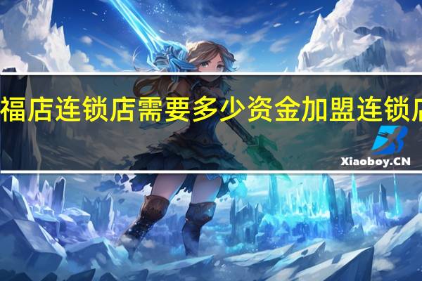开个三福店连锁店需要多少资金 加盟连锁店需要多少钱